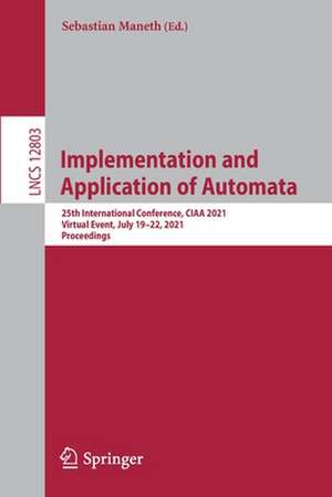 Implementation and Application of Automata: 25th International Conference, CIAA 2021, Virtual Event, July 19-22, 2021, Proceedings de Sebastian Maneth