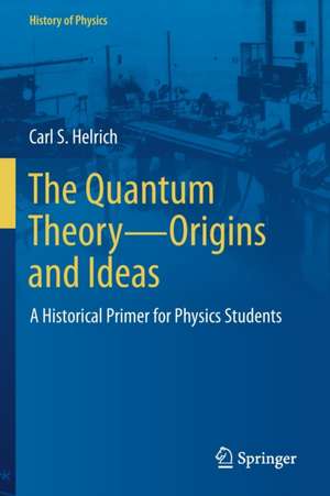 The Quantum Theory—Origins and Ideas: A Historical Primer for Physics Students de Carl S. Helrich