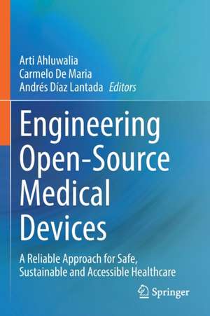 Engineering Open-Source Medical Devices: A Reliable Approach for Safe, Sustainable and Accessible Healthcare de Arti Ahluwalia