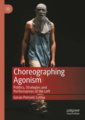 Choreographing Agonism: Politics, Strategies and Performances of the Left de Goran Petrović-Lotina