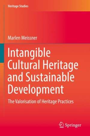 Intangible Cultural Heritage and Sustainable Development: The Valorisation of Heritage Practices de Marlen Meissner