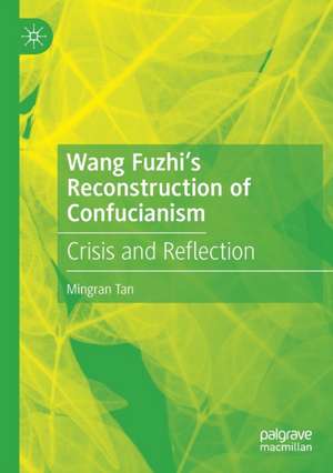 Wang Fuzhi’s Reconstruction of Confucianism: Crisis and Reflection de Mingran Tan