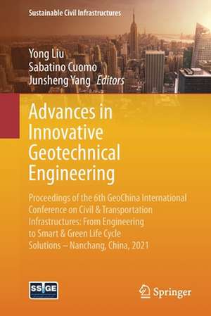 Advances in Innovative Geotechnical Engineering: Proceedings of the 6th GeoChina International Conference on Civil & Transportation Infrastructures: From Engineering to Smart & Green Life Cycle Solutions -- Nanchang, China, 2021 de Yong Liu