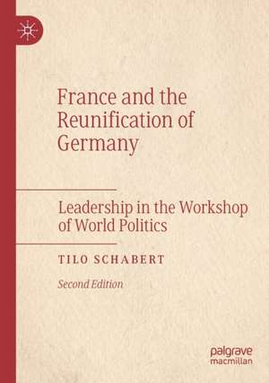 France and the Reunification of Germany: Leadership in the Workshop of World Politics de Tilo Schabert