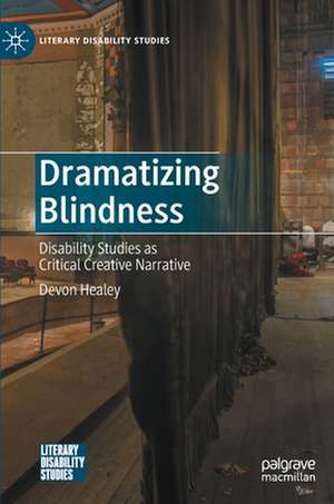 Dramatizing Blindness: Disability Studies as Critical Creative Narrative de Devon Healey