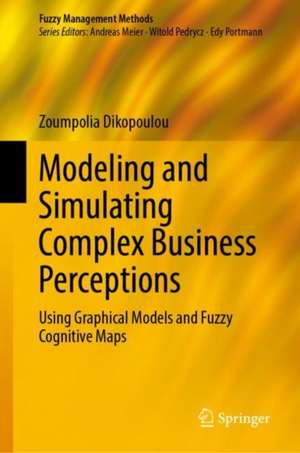 Modeling and Simulating Complex Business Perceptions: Using Graphical Models and Fuzzy Cognitive Maps de Zoumpolia Dikopoulou