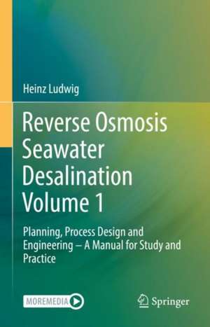 Reverse Osmosis Seawater Desalination Volume 1: Planning, Process Design and Engineering – A Manual for Study and Practice de Heinz Ludwig