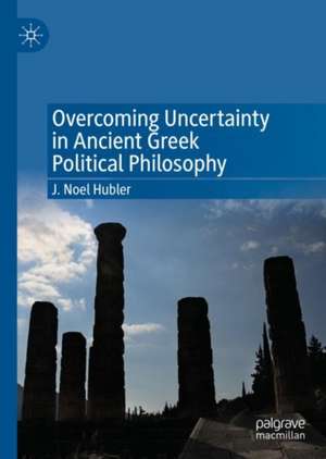 Overcoming Uncertainty in Ancient Greek Political Philosophy de J. Noel Hubler