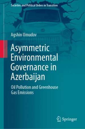 Asymmetric Environmental Governance in Azerbaijan: Oil Pollution and Greenhouse Gas Emissions de Agshin Umudov