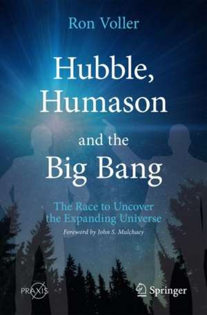 Hubble, Humason and the Big Bang: The Race to Uncover the Expanding Universe de Ron Voller