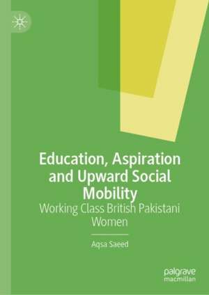 Education, Aspiration and Upward Social Mobility: Working Class British Women de Aqsa Saeed