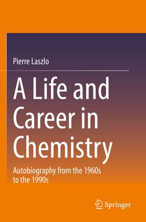 A Life and Career in Chemistry: Autobiography from the 1960s to the 1990s de Pierre Laszlo