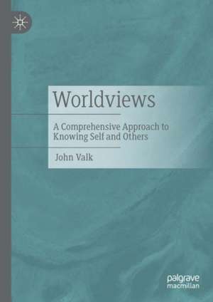 Worldviews: A Comprehensive Approach to Knowing Self and Others de John Valk