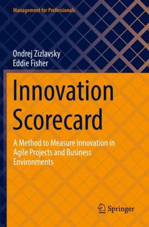 Innovation Scorecard: A Method to Measure Innovation in Agile Projects and Business Environments de Ondrej Zizlavsky