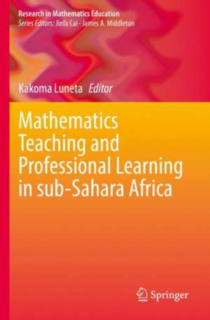 Mathematics Teaching and Professional Learning in sub-Sahara Africa de Kakoma Luneta