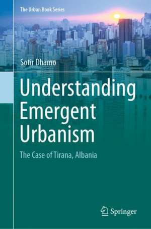 Understanding Emergent Urbanism: The Case of Tirana, Albania de Sotir Dhamo