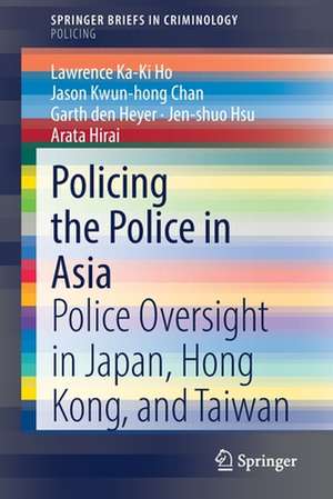 Policing the Police in Asia: Police Oversight in Japan, Hong Kong, and Taiwan de Lawrence Ka-Ki Ho