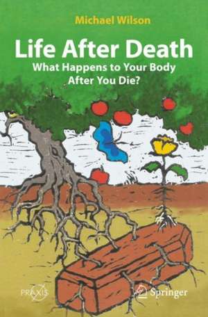 Life After Death: What Happens to Your Body After You Die? de Michael Wilson