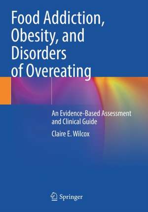 Food Addiction, Obesity, and Disorders of Overeating: An Evidence-Based Assessment and Clinical Guide de Claire E. Wilcox