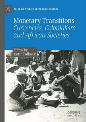 Monetary Transitions: Currencies, Colonialism and African Societies de Karin Pallaver