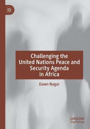 Challenging the United Nations Peace and Security Agenda in Africa de Dawn Nagar