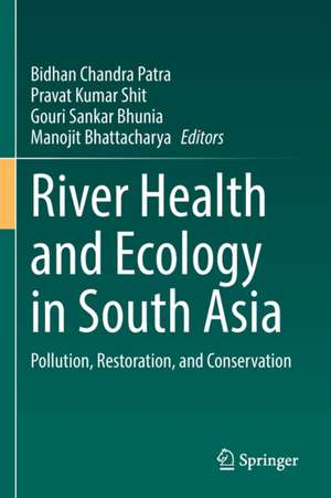 River Health and Ecology in South Asia: Pollution, Restoration, and Conservation de Bidhan Chandra Patra