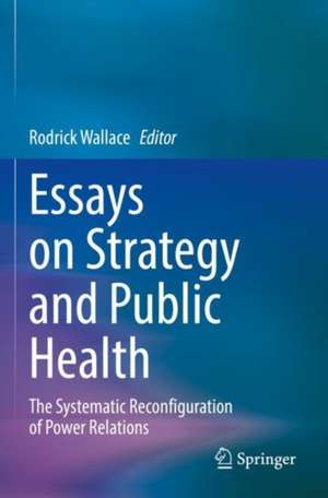 Essays on Strategy and Public Health: The Systematic Reconfiguration of Power Relations de Rodrick Wallace