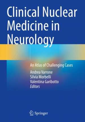 Clinical Nuclear Medicine in Neurology: An Atlas of Challenging Cases de Andrea Varrone