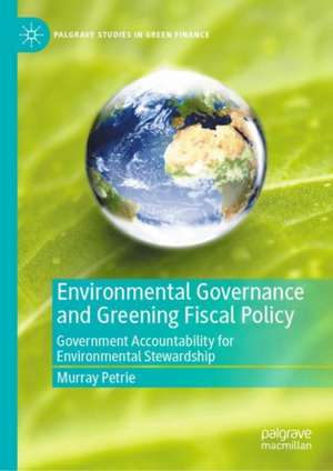 Environmental Governance and Greening Fiscal Policy: Government Accountability for Environmental Stewardship de Murray Petrie