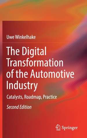 The Digital Transformation of the Automotive Industry: Catalysts, Roadmap, Practice de Uwe Winkelhake