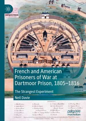 French and American Prisoners of War at Dartmoor Prison, 1805-1816: The Strangest Experiment de Neil Davie