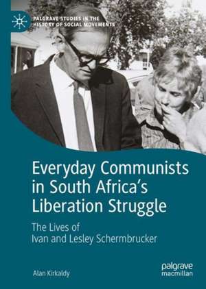 Everyday Communists in South Africa’s Liberation Struggle: The Lives of Ivan and Lesley Schermbrucker de Alan Kirkaldy