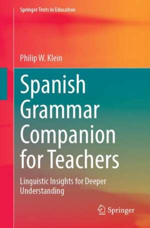 Spanish Grammar Companion for Teachers: Linguistic Insights for Deeper Understanding de Philip W. Klein