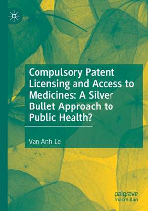 Compulsory Patent Licensing and Access to Medicines: A Silver Bullet Approach to Public Health? de Van Anh Le