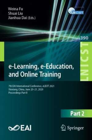 e-Learning, e-Education, and Online Training: 7th EAI International Conference, eLEOT 2021, Xinxiang, China, June 20-21, 2021, Proceedings Part II de Weina Fu