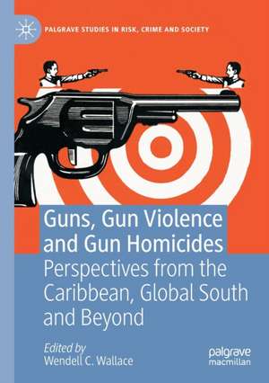 Guns, Gun Violence and Gun Homicides: Perspectives from the Caribbean, Global South and Beyond de Wendell C. Wallace