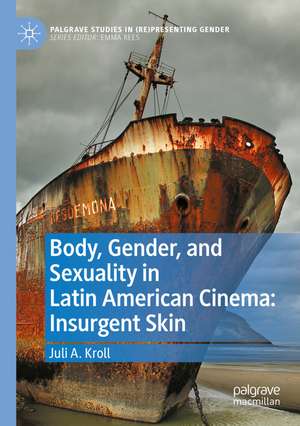 Body, Gender, and Sexuality in Latin American Cinema: Insurgent Skin de Juli A. Kroll