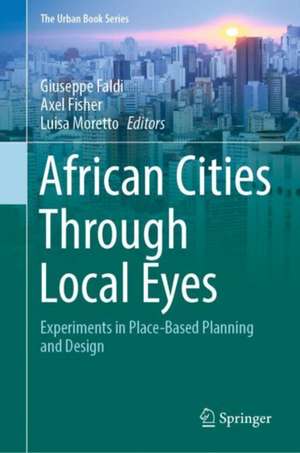 African Cities Through Local Eyes: Experiments in Place-Based Planning and Design de Giuseppe Faldi