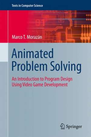 Animated Problem Solving: An Introduction to Program Design Using Video Game Development de Marco T. Morazán