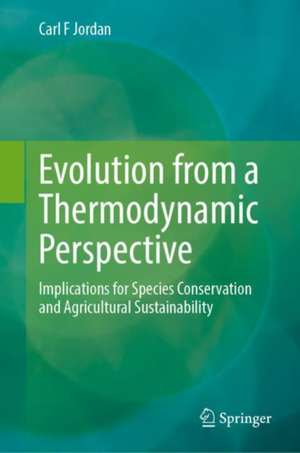 Evolution from a Thermodynamic Perspective: Implications for Species Conservation and Agricultural Sustainability de Carl F Jordan