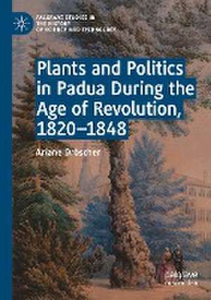 Plants and Politics in Padua During the Age of Revolution, 1820–1848 de Ariane Dröscher