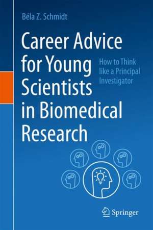 Career Advice for Young Scientists in Biomedical Research: How to Think Like a Principal Investigator de Béla Z. Schmidt