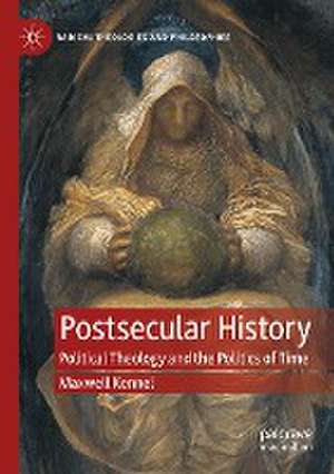 Postsecular History: Political Theology and the Politics of Time de Maxwell Kennel