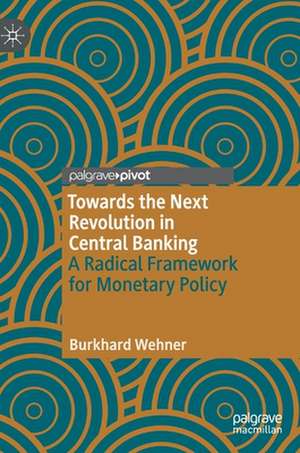 Towards the Next Revolution in Central Banking: A Radical Framework for Monetary Policy de Burkhard Wehner