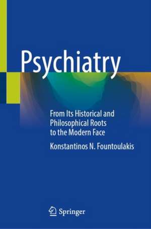 Psychiatry: From Its Historical and Philosophical Roots to the Modern Face de Konstantinos N. Fountoulakis