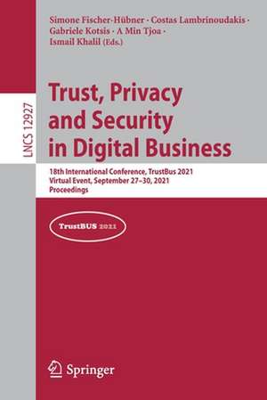 Trust, Privacy and Security in Digital Business: 18th International Conference, TrustBus 2021, Virtual Event, September 27–30, 2021, Proceedings de Simone Fischer-Hübner