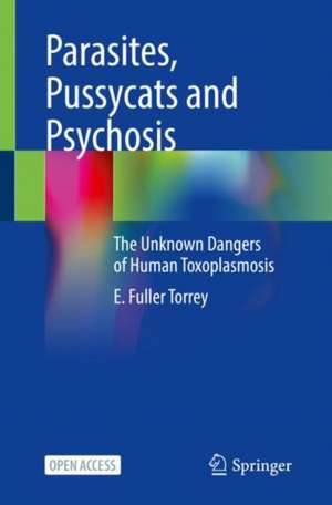 Parasites, Pussycats and Psychosis: The Unknown Dangers of Human Toxoplasmosis de E. Fuller Torrey