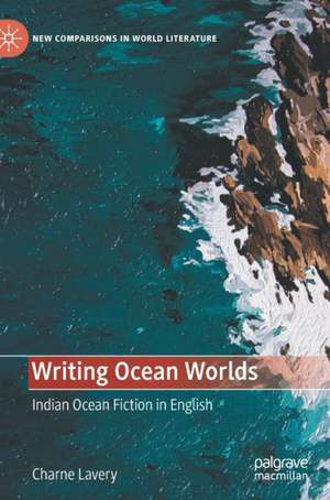 Writing Ocean Worlds: Indian Ocean Fiction in English de Charne Lavery