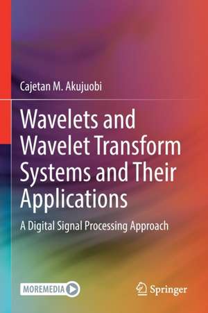 Wavelets and Wavelet Transform Systems and Their Applications: A Digital Signal Processing Approach de Cajetan M. Akujuobi