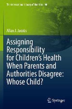 Assigning Responsibility for Children’s Health When Parents and Authorities Disagree: Whose Child? de Allan J. Jacobs